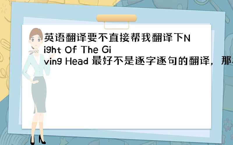 英语翻译要不直接帮我翻译下Night Of The Giving Head 最好不是逐字逐句的翻译，那样我也会，我在想这