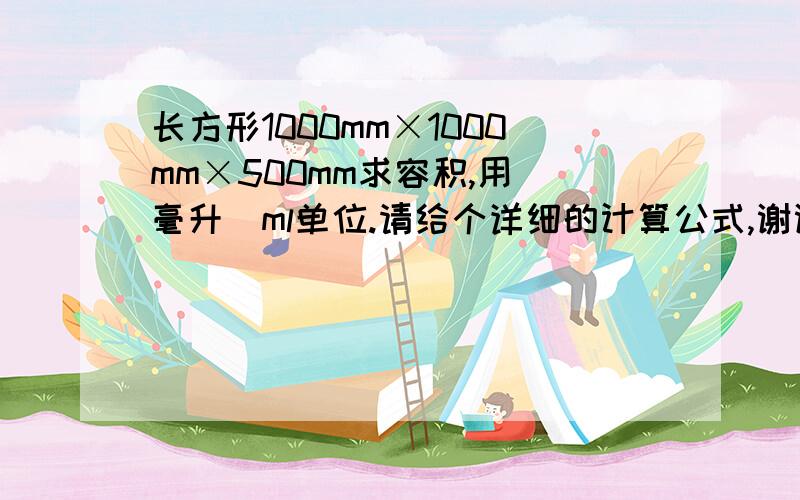 长方形1000mm×1000mm×500mm求容积,用（毫升）ml单位.请给个详细的计算公式,谢谢!