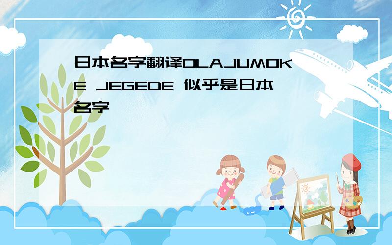 日本名字翻译OLAJUMOKE JEGEDE 似乎是日本名字