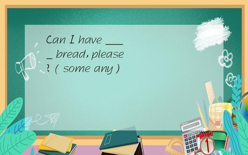 Can I have ____ bread,please?( some any )