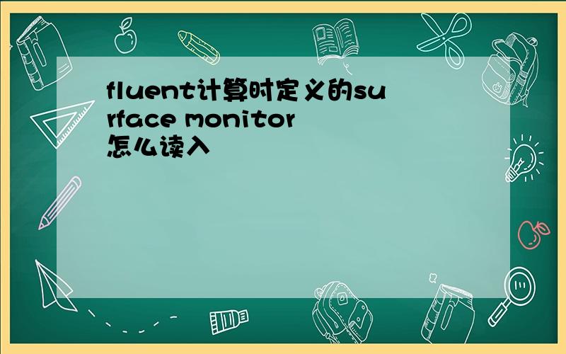 fluent计算时定义的surface monitor 怎么读入