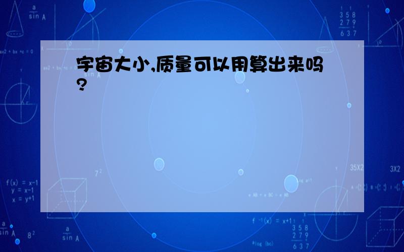 宇宙大小,质量可以用算出来吗?