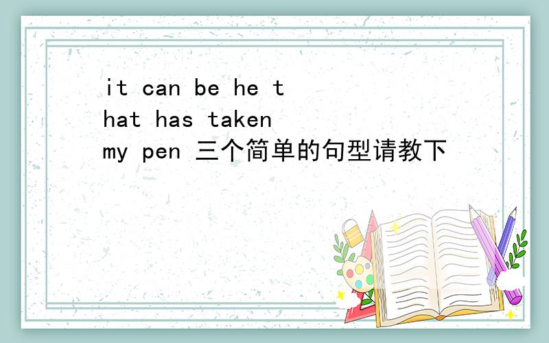 it can be he that has taken my pen 三个简单的句型请教下