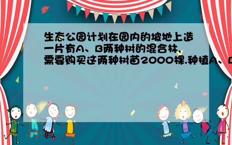 生态公园计划在园内的坡地上造一片有A、B两种树的混合林,需要购买这两种树苗2000棵.种植A、B两种树苗