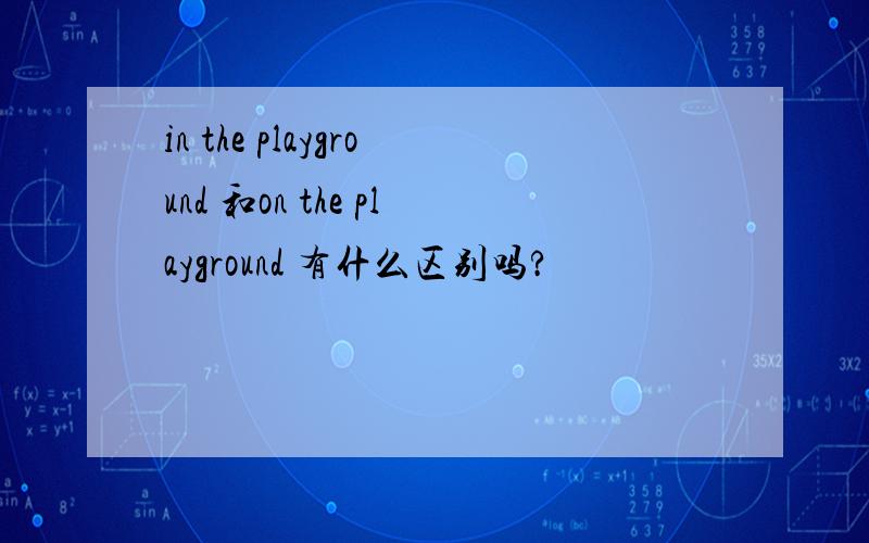 in the playground 和on the playground 有什么区别吗?