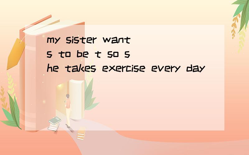 my sister wants to be t so she takes exercise every day