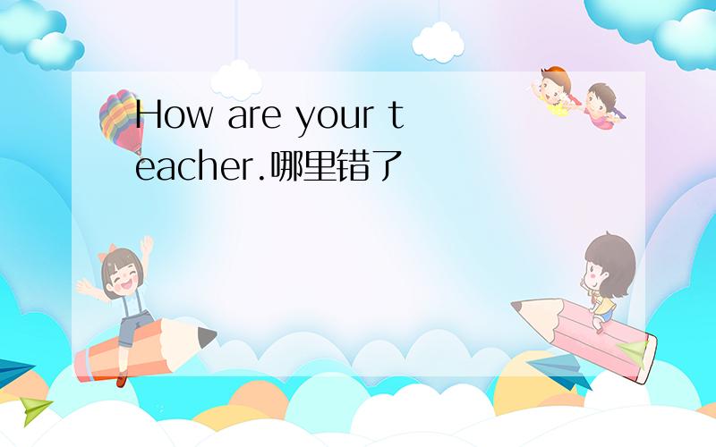 How are your teacher.哪里错了