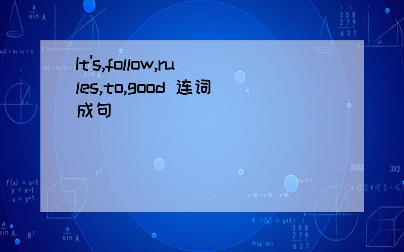 It's,follow,rules,to,good 连词成句