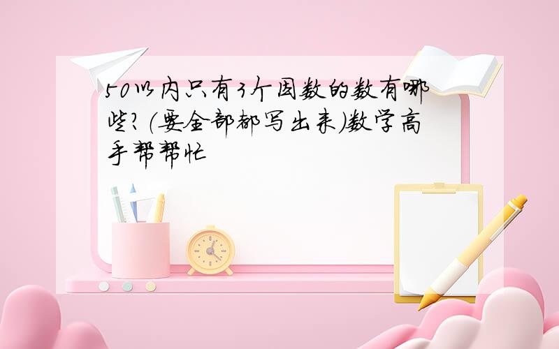 50以内只有3个因数的数有哪些?（要全部都写出来）数学高手帮帮忙