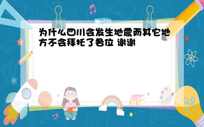 为什么四川会发生地震而其它地方不会拜托了各位 谢谢