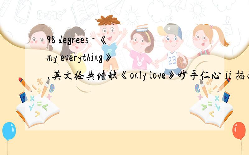 98 degrees - 《my everything》,英文经典情歌《only love》妙手仁心 ii 插曲,两首歌