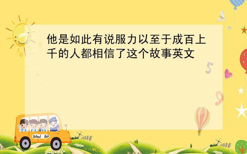 他是如此有说服力以至于成百上千的人都相信了这个故事英文