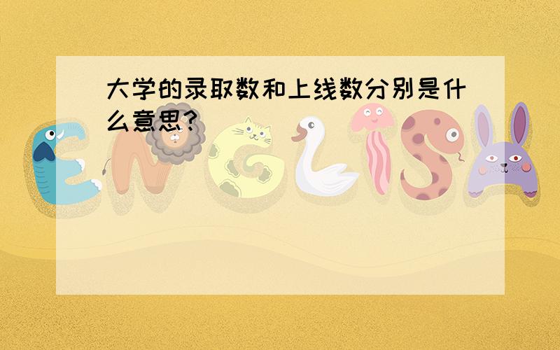 大学的录取数和上线数分别是什么意思?