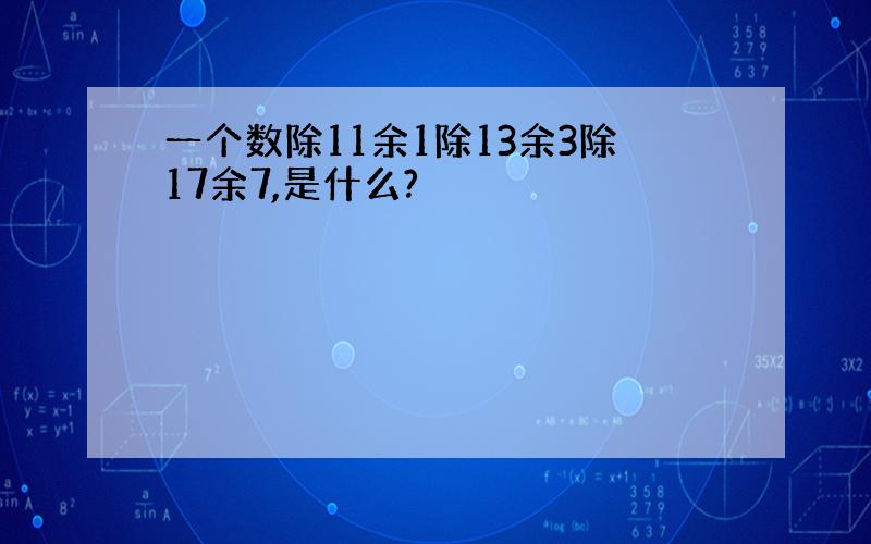 一个数除11余1除13余3除17余7,是什么?