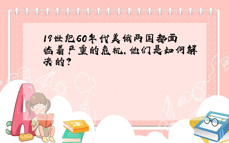 19世纪60年代美俄两国都面临着严重的危机,他们是如何解决的?