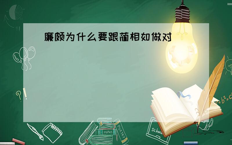 廉颇为什么要跟蔺相如做对