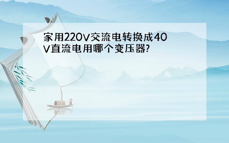 家用220V交流电转换成40V直流电用哪个变压器?