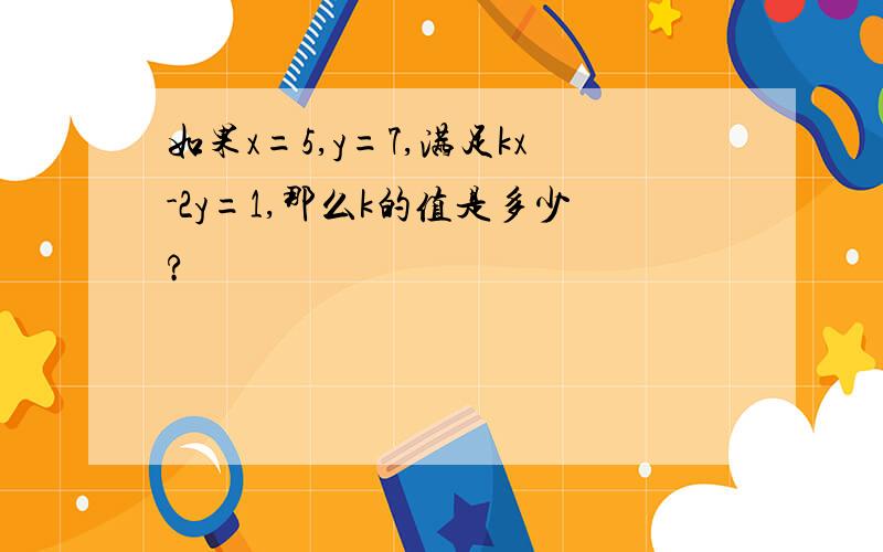 如果x=5,y=7,满足kx-2y=1,那么k的值是多少?