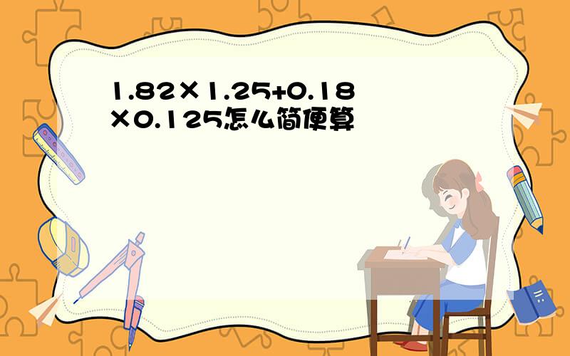 1.82×1.25+0.18×0.125怎么简便算