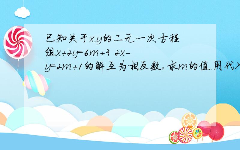 已知关于x.y的二元一次方程组x+2y=6m+3 2x-y=2m+1的解互为相反数,求m的值.用代入消元法