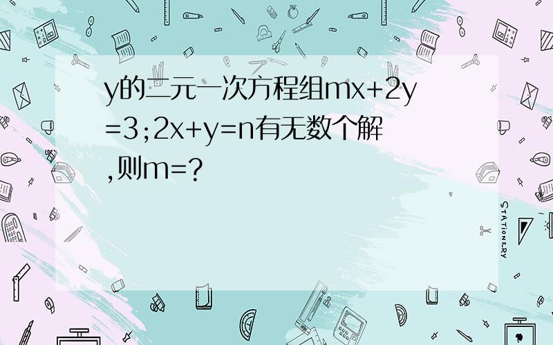 y的二元一次方程组mx+2y=3;2x+y=n有无数个解,则m=?