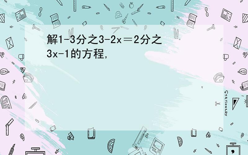 解1-3分之3-2x＝2分之3x-1的方程,