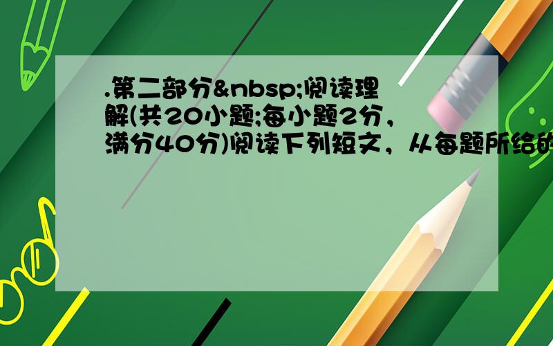 .第二部分 阅读理解(共20小题;每小题2分，满分40分)阅读下列短文，从每题所给的四个选项（A、B、C和D）