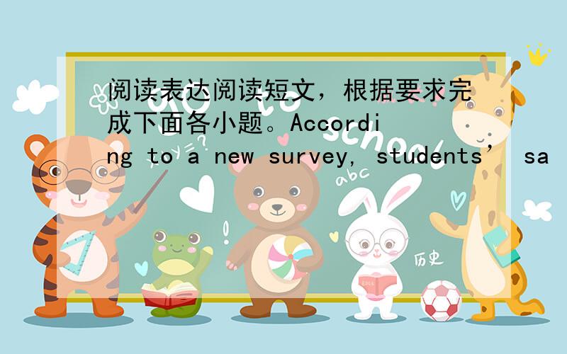 阅读表达阅读短文，根据要求完成下面各小题。According to a new survey, students’ sa