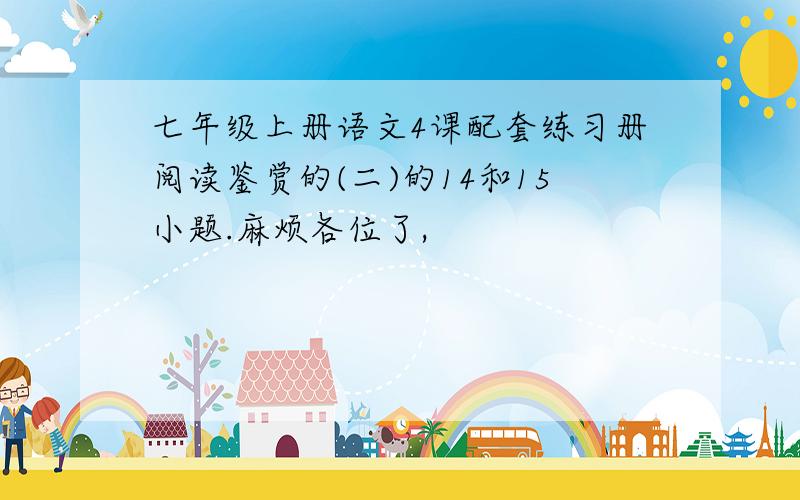 七年级上册语文4课配套练习册阅读鉴赏的(二)的14和15小题.麻烦各位了,