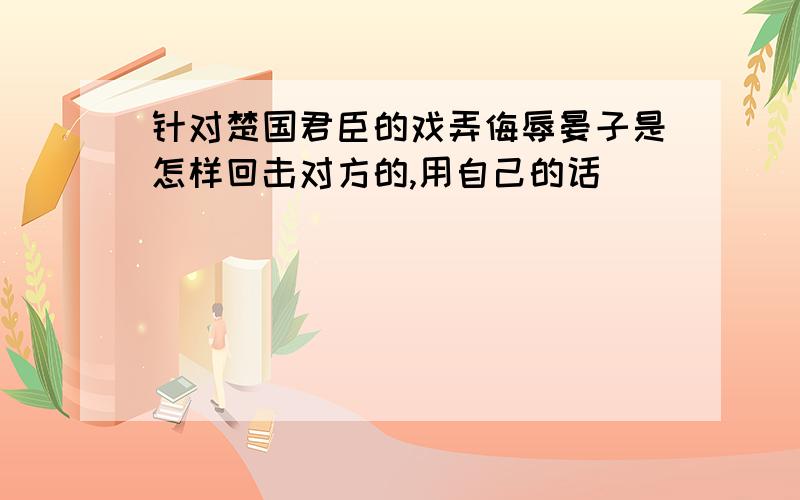 针对楚国君臣的戏弄侮辱晏子是怎样回击对方的,用自己的话