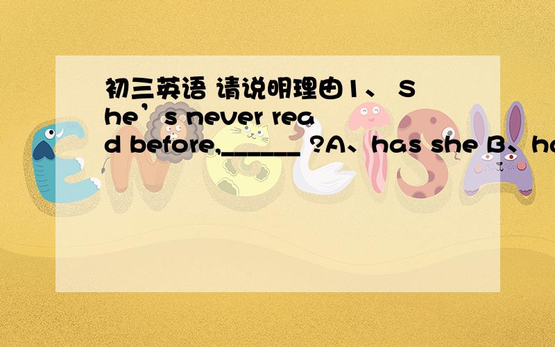 初三英语 请说明理由1、 She’s never read before,______ ?A、has she B、has