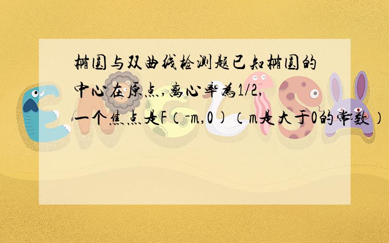 椭圆与双曲线检测题已知椭圆的中心在原点,离心率为1/2,一个焦点是F（-m,0)（m是大于0的常数）（1）求椭圆的方程