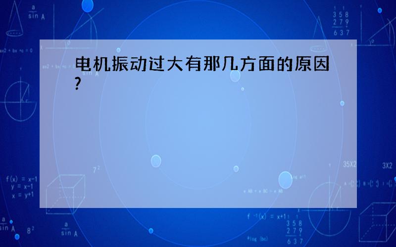 电机振动过大有那几方面的原因?