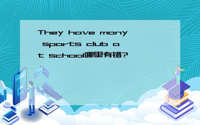 They have many sports club at school哪里有错?