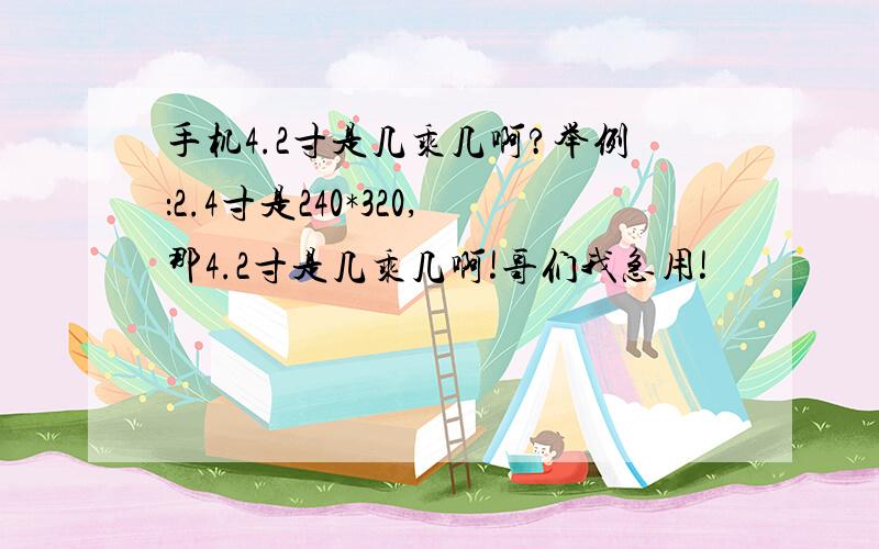 手机4.2寸是几乘几啊?举例：2.4寸是240*320,那4.2寸是几乘几啊!哥们我急用!