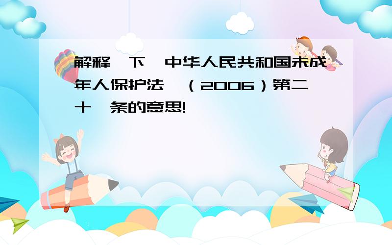 解释一下《中华人民共和国未成年人保护法》（2006）第二十一条的意思!