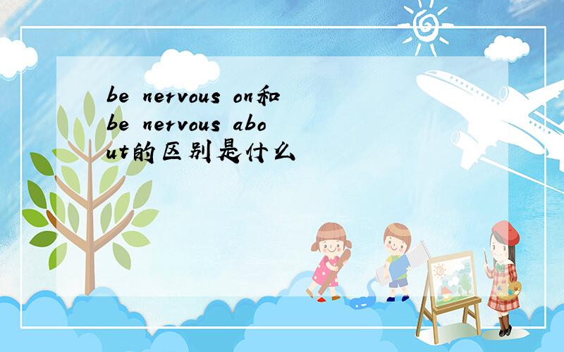 be nervous on和be nervous about的区别是什么