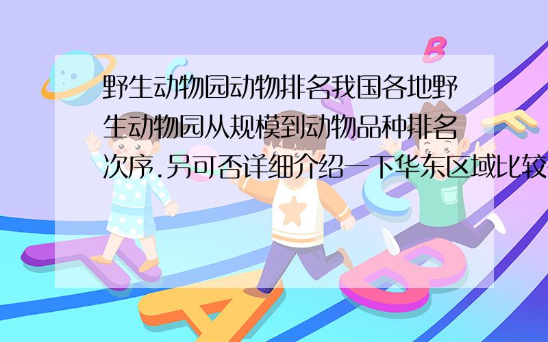 野生动物园动物排名我国各地野生动物园从规模到动物品种排名次序.另可否详细介绍一下华东区域比较有特色的.