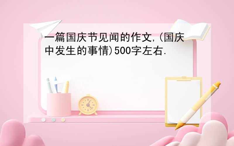 一篇国庆节见闻的作文,(国庆中发生的事情)500字左右.