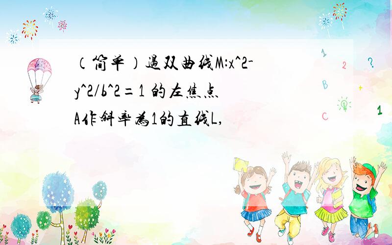 （简单）过双曲线M:x^2-y^2/b^2=1 的左焦点A作斜率为1的直线L,