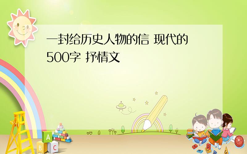 一封给历史人物的信 现代的 500字 抒情文