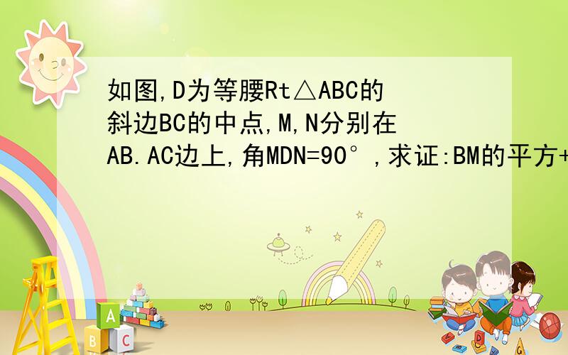 如图,D为等腰Rt△ABC的斜边BC的中点,M,N分别在AB.AC边上,角MDN=90°,求证:BM的平方+CN的平方=