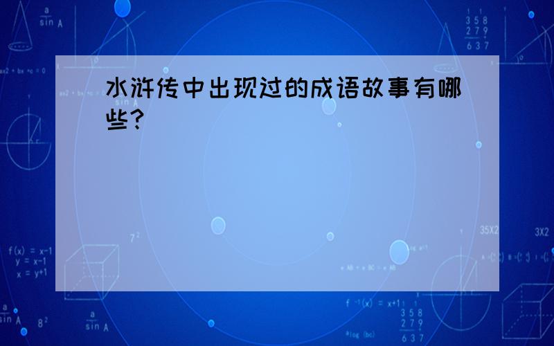 水浒传中出现过的成语故事有哪些?