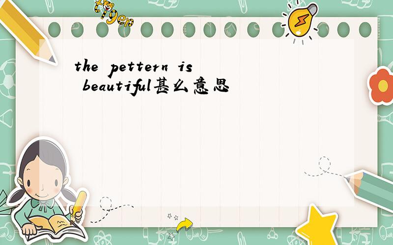 the pettern is beautiful甚么意思