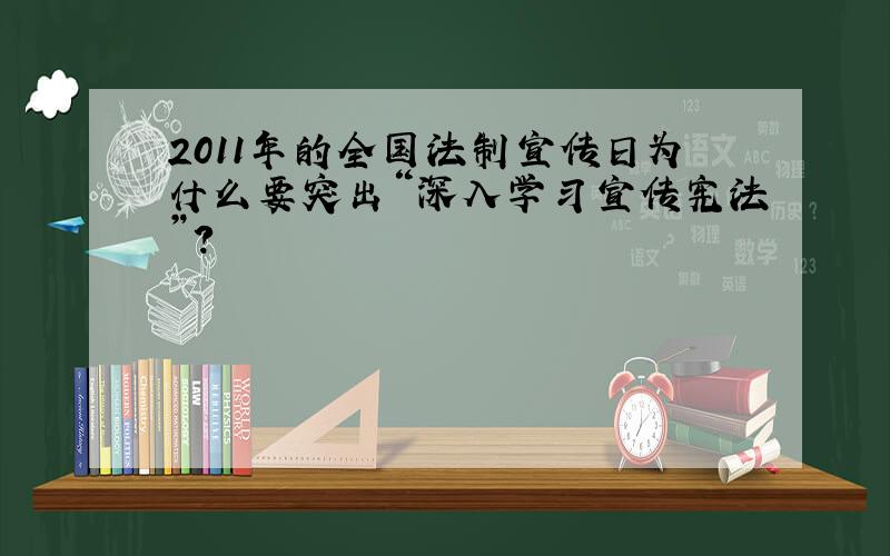 2011年的全国法制宣传日为什么要突出“深入学习宣传宪法”?