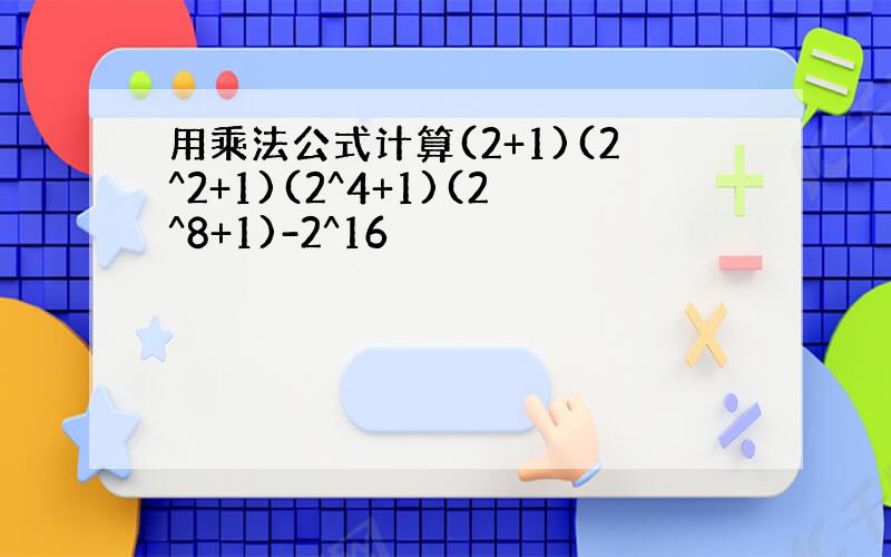 用乘法公式计算(2+1)(2^2+1)(2^4+1)(2^8+1)-2^16