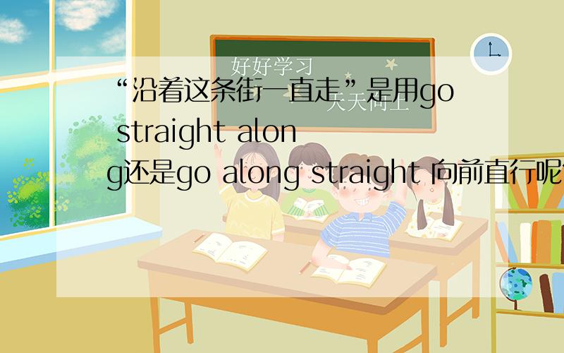 “沿着这条街一直走”是用go straight along还是go along straight 向前直行呢?