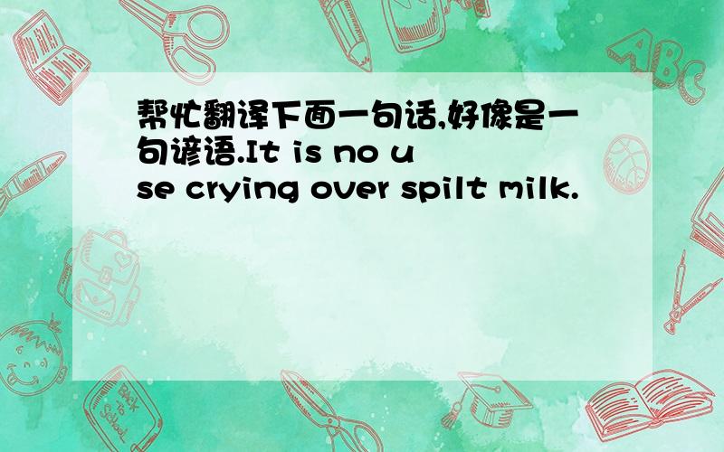 帮忙翻译下面一句话,好像是一句谚语.It is no use crying over spilt milk.