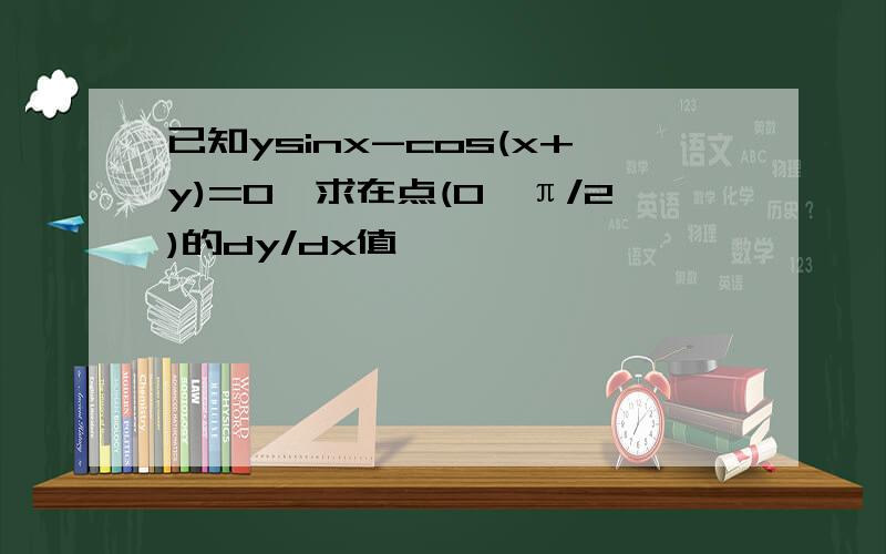 已知ysinx-cos(x+y)=0,求在点(0,π/2)的dy/dx值