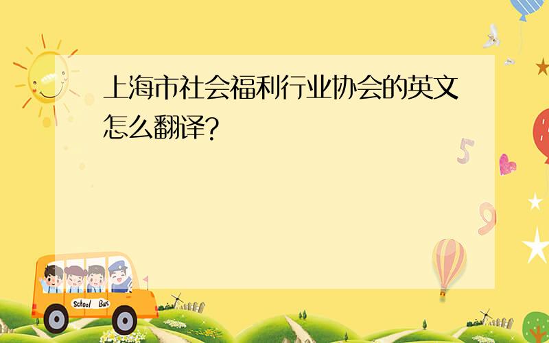 上海市社会福利行业协会的英文怎么翻译?